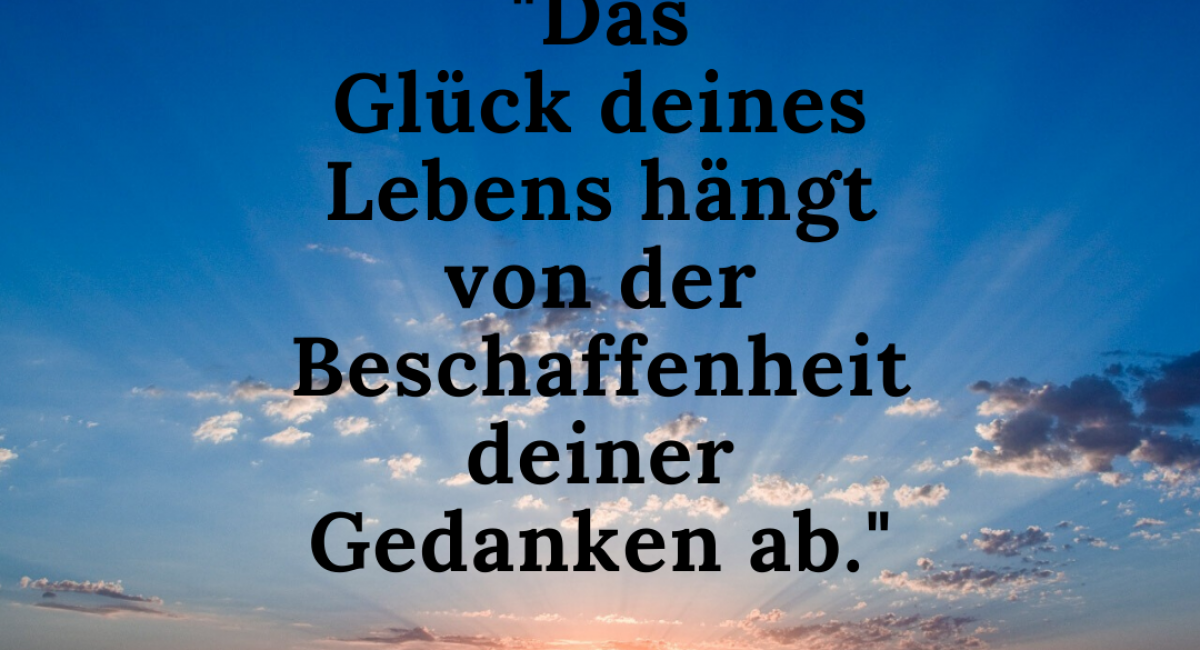 Das Glück deines Lebens hängt von der Beschaffenheit deiner Gedanken ab.